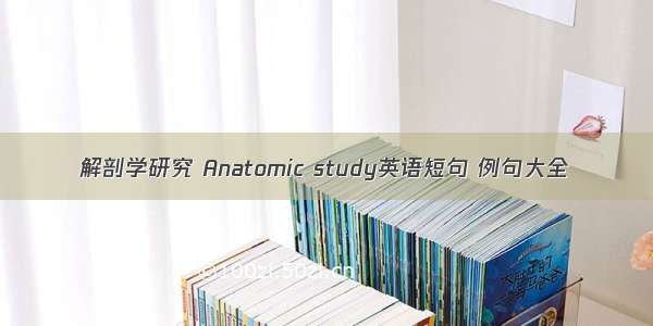 解剖学研究 Anatomic study英语短句 例句大全