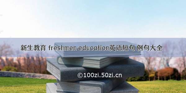 新生教育 freshmen education英语短句 例句大全