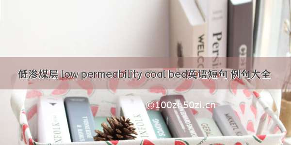 低渗煤层 low permeability coal bed英语短句 例句大全