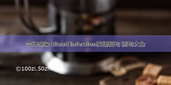 血行感染 Blood infection英语短句 例句大全