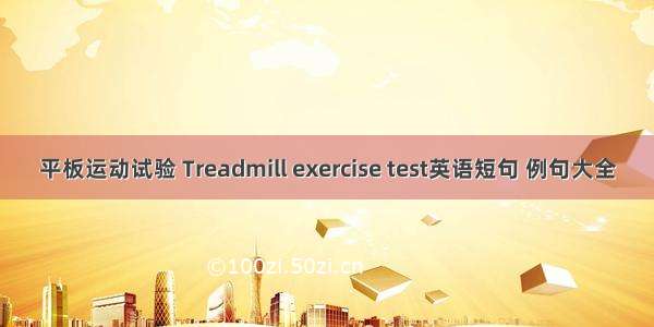 平板运动试验 Treadmill exercise test英语短句 例句大全
