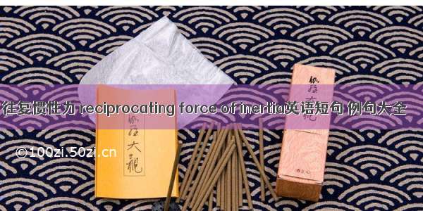 往复惯性力 reciprocating force of inertia英语短句 例句大全