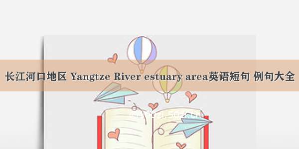 长江河口地区 Yangtze River estuary area英语短句 例句大全