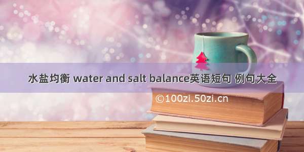 水盐均衡 water and salt balance英语短句 例句大全