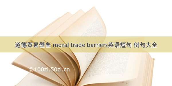 道德贸易壁垒 moral trade barriers英语短句 例句大全