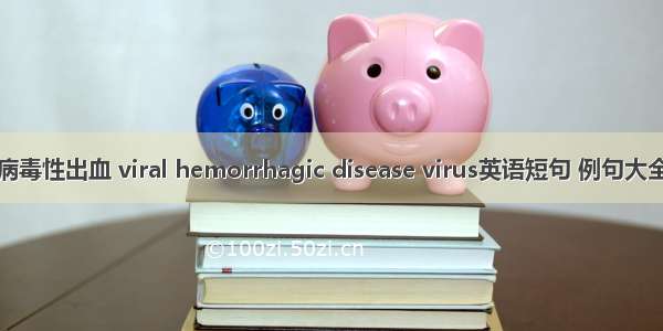 病毒性出血 viral hemorrhagic disease virus英语短句 例句大全