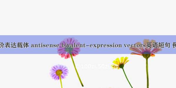 反义双价表达载体 antisense bivalent-expression vectors英语短句 例句大全