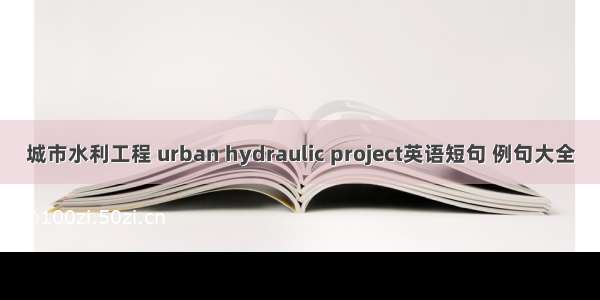 城市水利工程 urban hydraulic project英语短句 例句大全