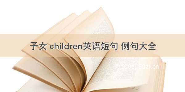 子女 children英语短句 例句大全