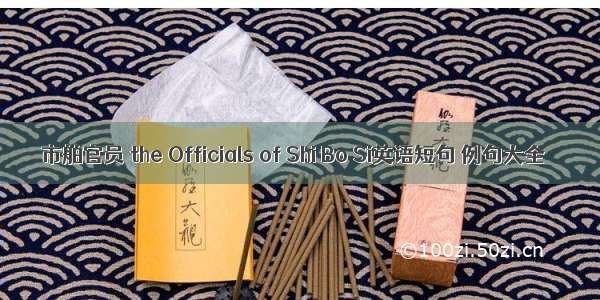 市舶官员 the Officials of Shi Bo Si英语短句 例句大全