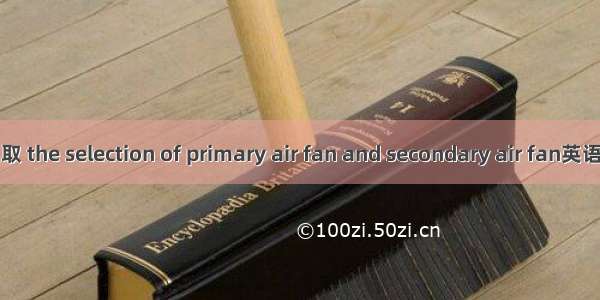 一 二次风机选取 the selection of primary air fan and secondary air fan英语短句 例句大全