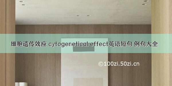 细胞遗传效应 cytogenetical effect英语短句 例句大全