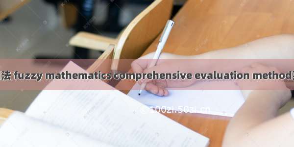 模糊数学综合评判法 fuzzy mathematics comprehensive evaluation method英语短句 例句大全