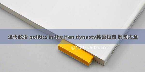 汉代政治 politics in the Han dynasty英语短句 例句大全