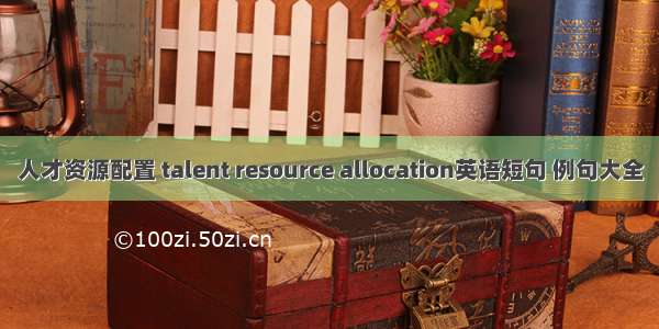 人才资源配置 talent resource allocation英语短句 例句大全