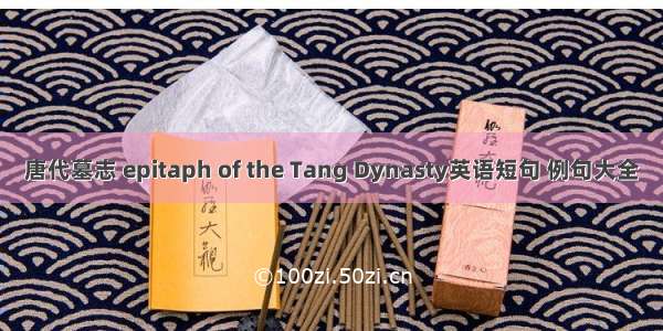 唐代墓志 epitaph of the Tang Dynasty英语短句 例句大全