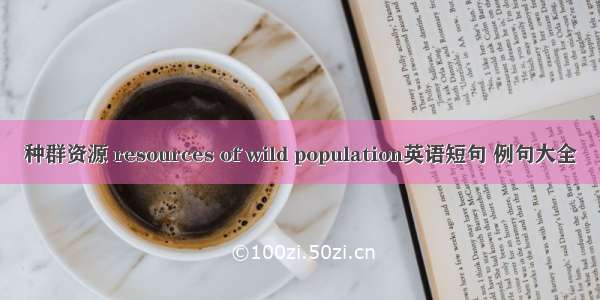 种群资源 resources of wild population英语短句 例句大全