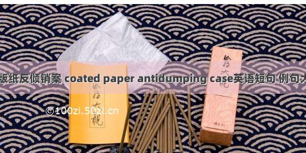 铜版纸反倾销案 coated paper antidumping case英语短句 例句大全