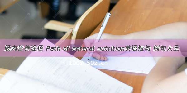 肠内营养途径 Path of enteral nutrition英语短句 例句大全