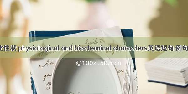 生理生化性状 physiological and biochemical characters英语短句 例句大全