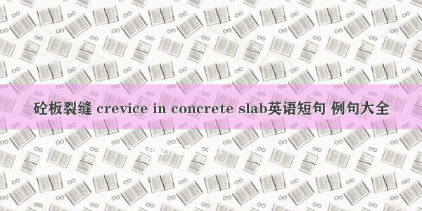 砼板裂缝 crevice in concrete slab英语短句 例句大全