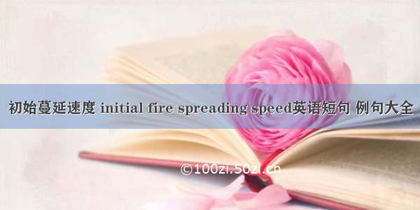 初始蔓延速度 initial fire spreading speed英语短句 例句大全
