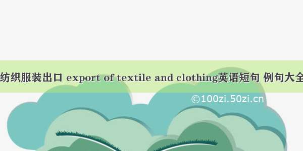 纺织服装出口 export of textile and clothing英语短句 例句大全