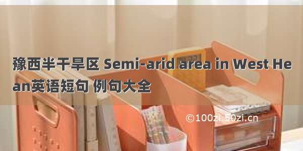 豫西半干旱区 Semi-arid area in West He
an英语短句 例句大全