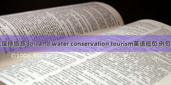 水土保持旅游 soil and water conservation tourism英语短句 例句大全