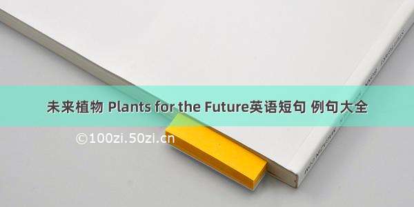 未来植物 Plants for the Future英语短句 例句大全