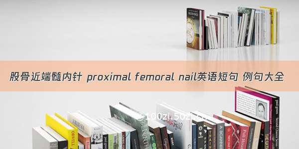 股骨近端髓内针 proximal femoral nail英语短句 例句大全