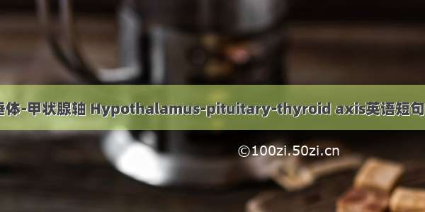 下丘脑-垂体-甲状腺轴 Hypothalamus-pituitary-thyroid axis英语短句 例句大全