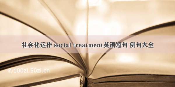 社会化运作 social treatment英语短句 例句大全