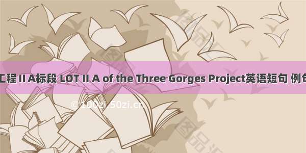 三峡工程ⅡA标段 LOT II A of the Three Gorges Project英语短句 例句大全