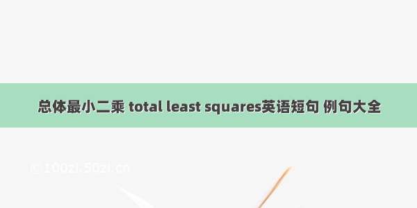 总体最小二乘 total least squares英语短句 例句大全