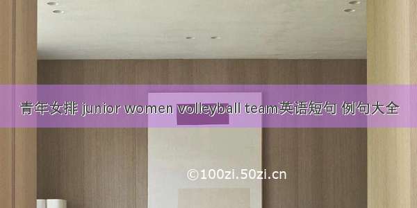 青年女排 junior women volleyball team英语短句 例句大全