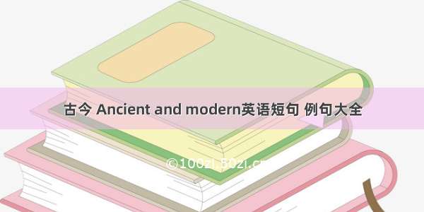 古今 Ancient and modern英语短句 例句大全