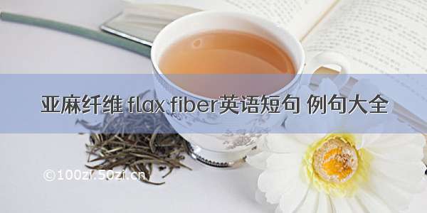 亚麻纤维 flax fiber英语短句 例句大全