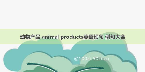 动物产品 animal products英语短句 例句大全