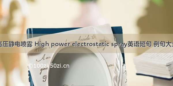 高压静电喷雾 High power electrostatic spray英语短句 例句大全