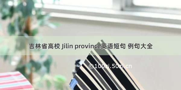 吉林省高校 Jilin province英语短句 例句大全