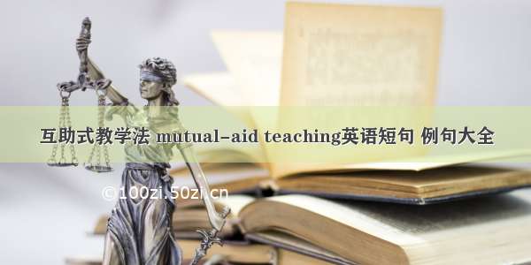 互助式教学法 mutual-aid teaching英语短句 例句大全