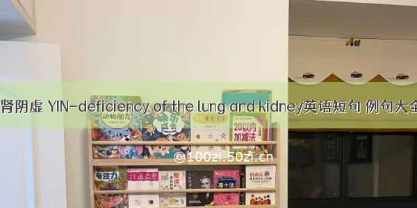 肺肾阴虚 YIN-deficiency of the lung and kidney英语短句 例句大全