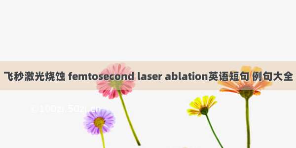 飞秒激光烧蚀 femtosecond laser ablation英语短句 例句大全