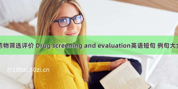 药物筛选评价 Drug screening and evaluation英语短句 例句大全