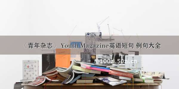 《青年杂志》 Youth Magazine英语短句 例句大全