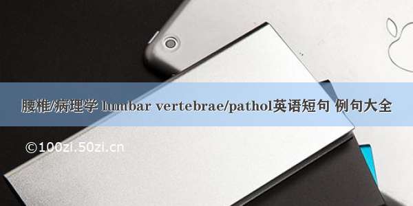 腰椎/病理学 lumbar vertebrae/pathol英语短句 例句大全