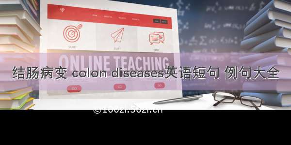 结肠病变 colon diseases英语短句 例句大全