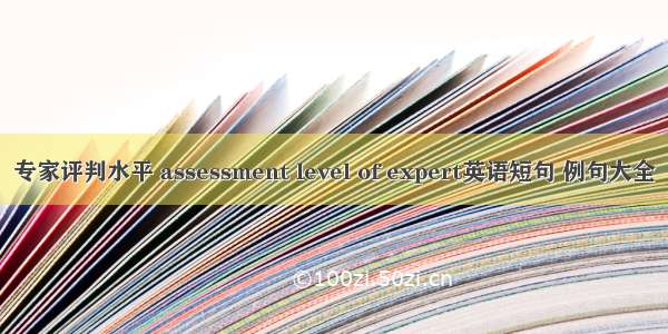 专家评判水平 assessment level of expert英语短句 例句大全