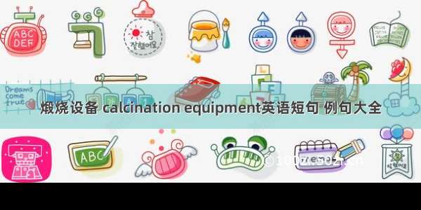 煅烧设备 calcination equipment英语短句 例句大全